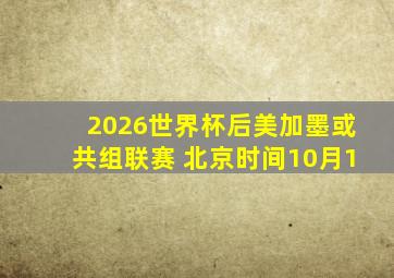 2026世界杯后美加墨或共组联赛 北京时间10月1